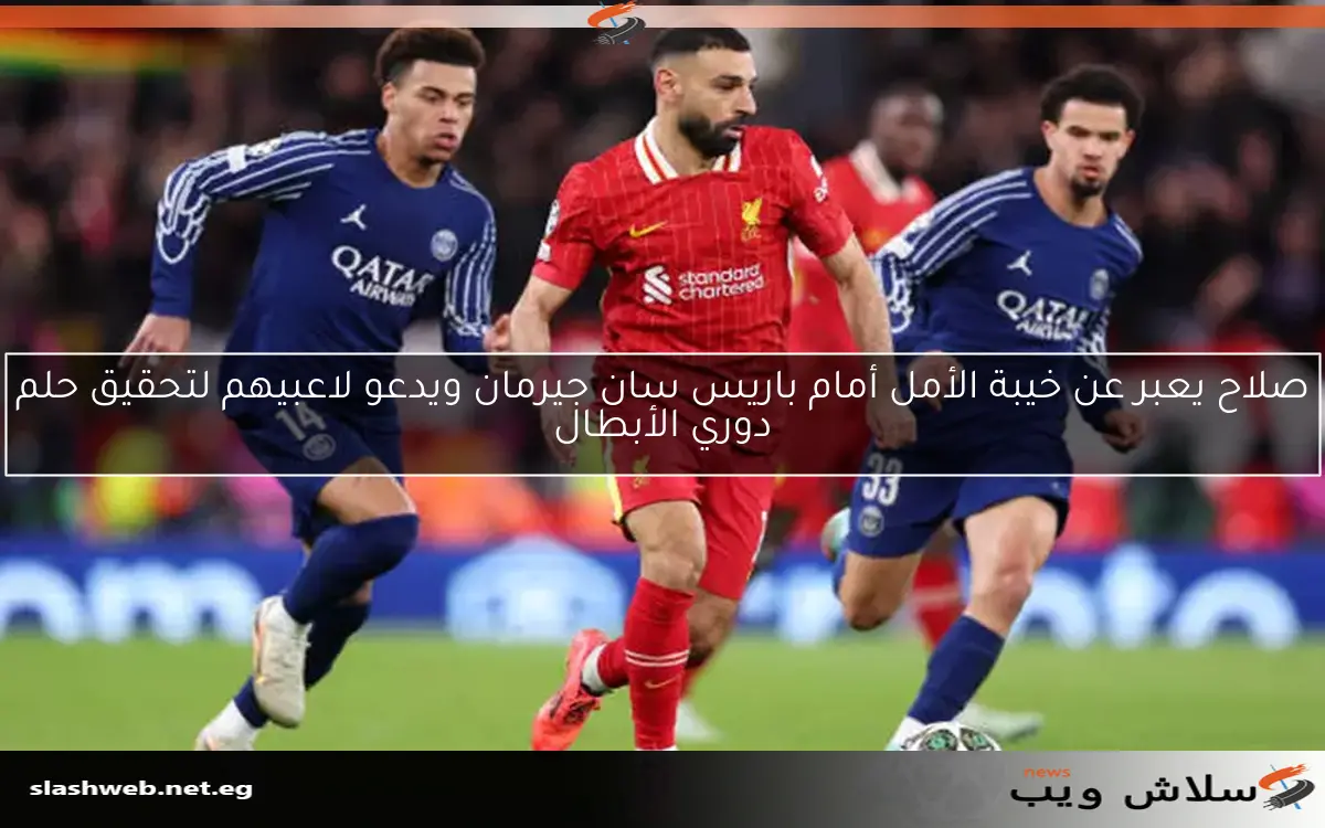 صلاح يعبر عن خيبة الأمل أمام باريس سان جيرمان ويدعو لاعبيهم لتحقيق حلم دوري الأبطال