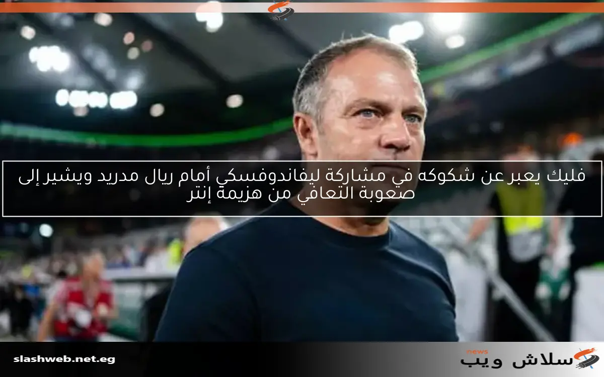 فليك يعبر عن شكوكه في مشاركة ليفاندوفسكي أمام ريال مدريد ويشير إلى صعوبة التعافي من هزيمة إنتر