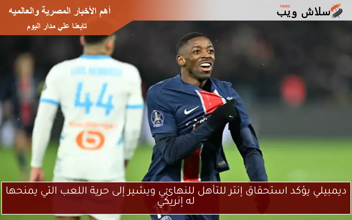 ديمبيلي يؤكد استحقاق إنتر للتأهل للنهائي ويشير إلى حرية اللعب التي يمنحها له إنريكي
