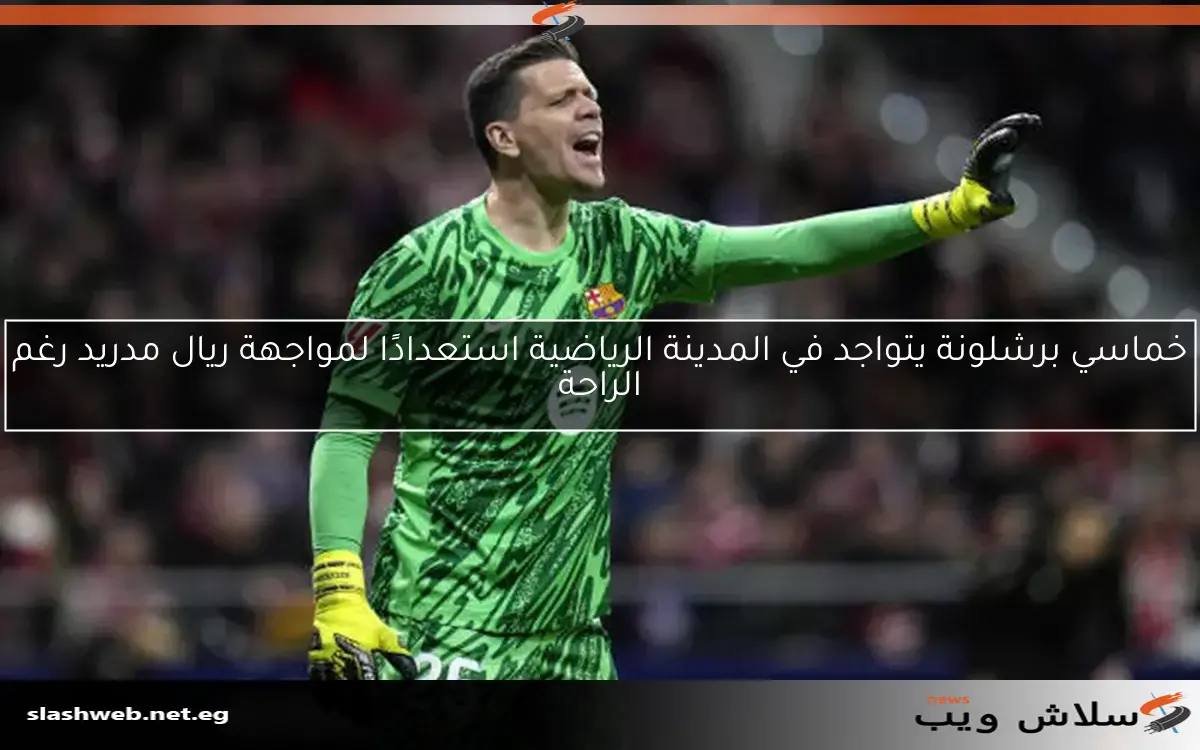 خماسي برشلونة يتواجد في المدينة الرياضية استعدادًا لمواجهة ريال مدريد رغم الراحة
