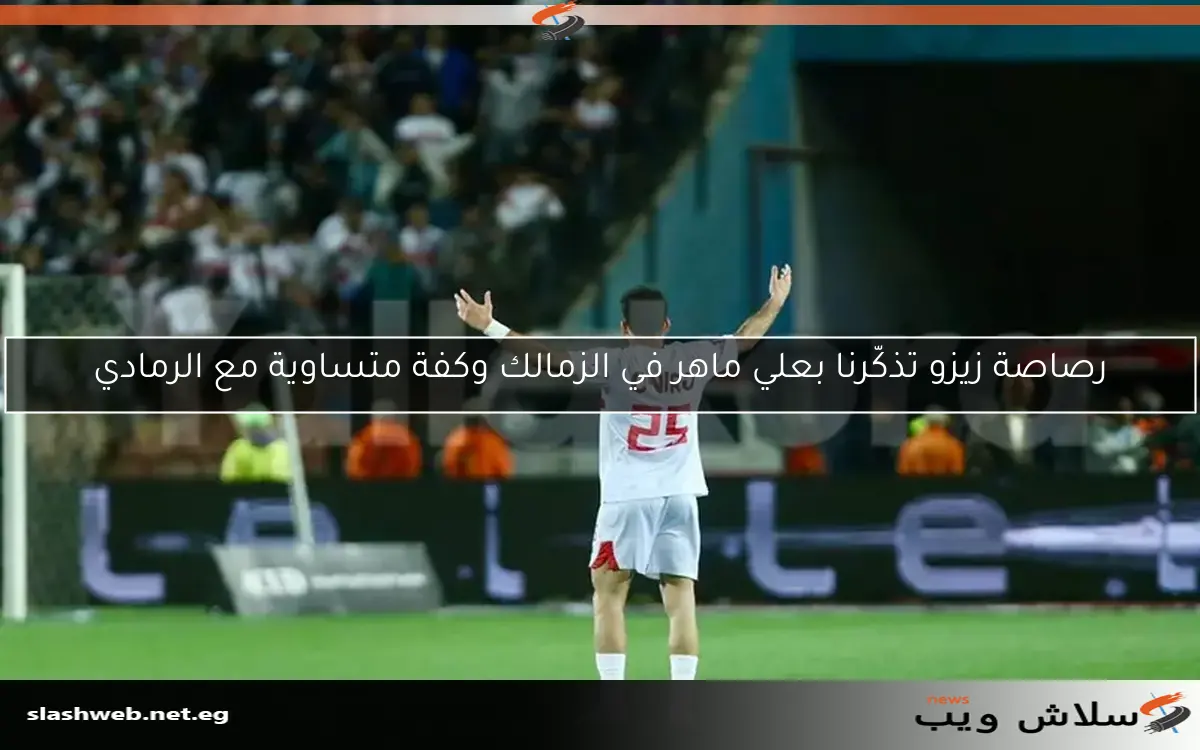 رصاصة زيزو تذكّرنا بعلي ماهر في الزمالك وكفة متساوية مع الرمادي