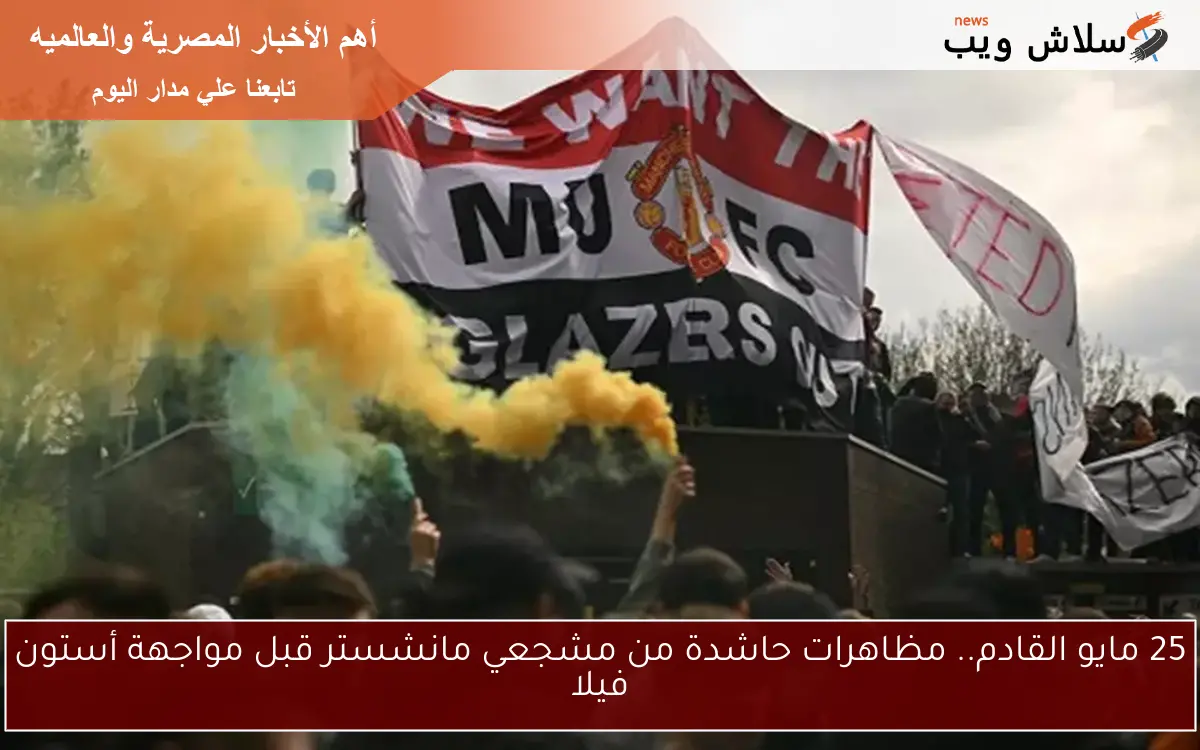 25 مايو القادم.. مظاهرات حاشدة من مشجعي مانشستر قبل مواجهة أستون فيلا