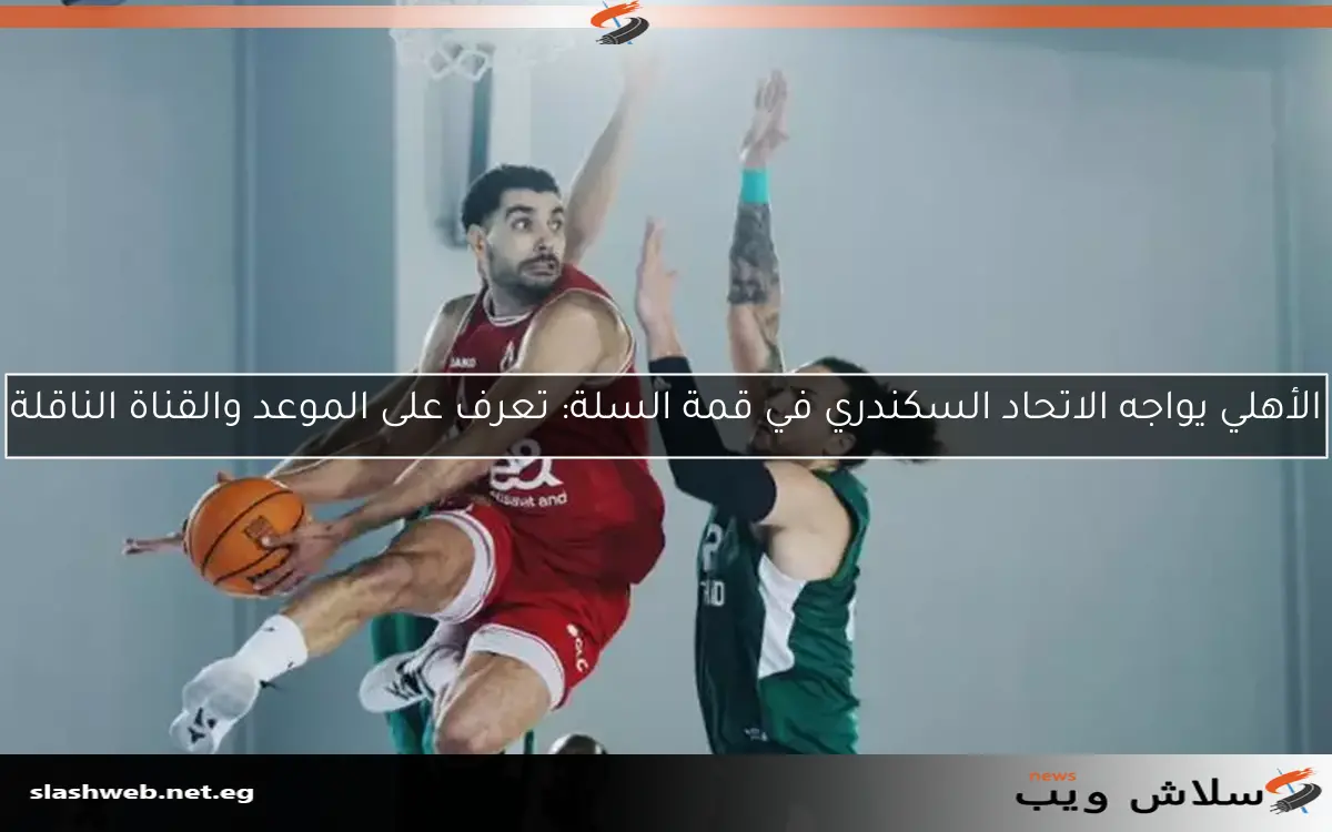 الأهلي يواجه الاتحاد السكندري في قمة السلة: تعرف على الموعد والقناة الناقلة
