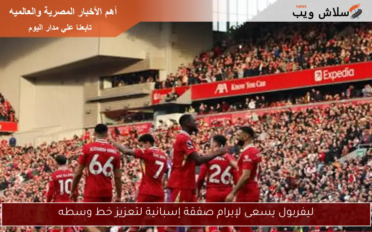 ليفربول يسعى لإبرام صفقة إسبانية لتعزيز خط وسطه