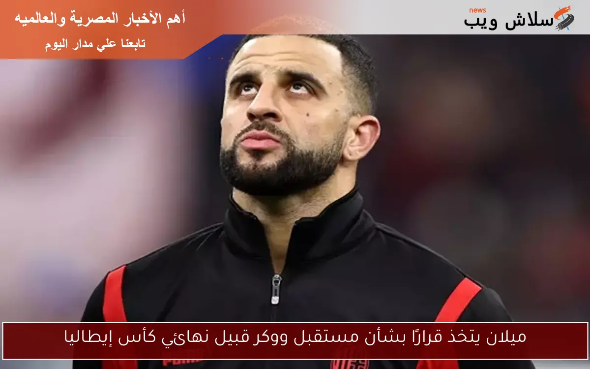 ميلان يتخذ قرارًا بشأن مستقبل ووكر قبيل نهائي كأس إيطاليا