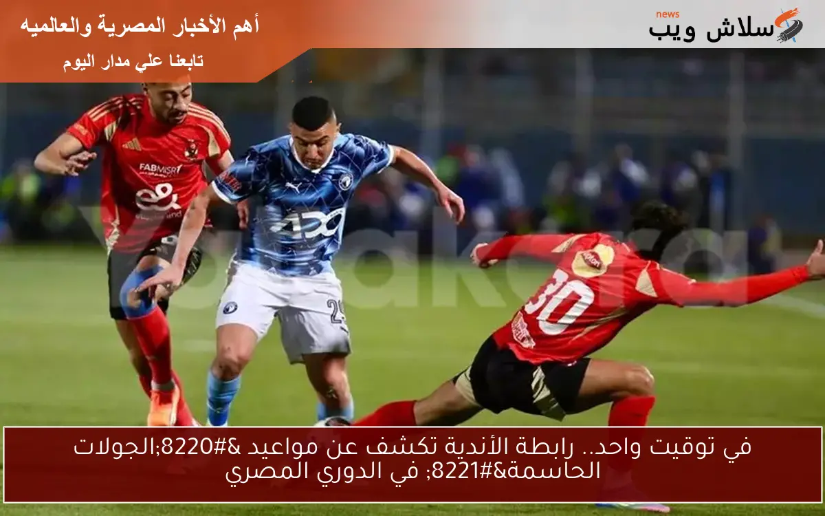 في توقيت واحد.. رابطة الأندية تكشف عن مواعيد “الجولات الحاسمة” في الدوري المصري