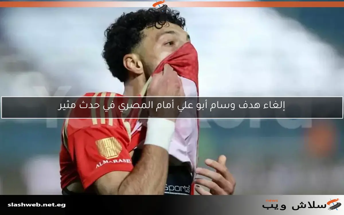 إلغاء هدف وسام أبو علي أمام المصري في حدث مثير