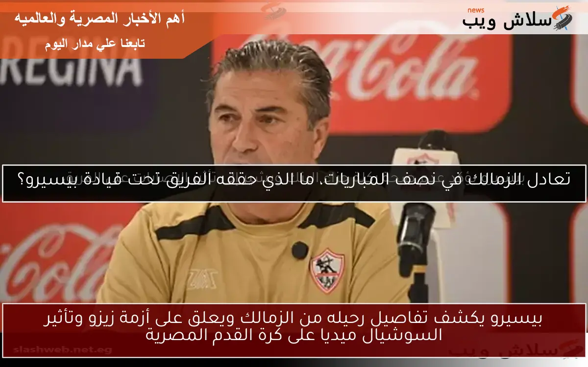 بيسيرو يكشف تفاصيل رحيله من الزمالك ويعلق على أزمة زيزو وتأثير السوشيال ميديا على كرة القدم المصرية