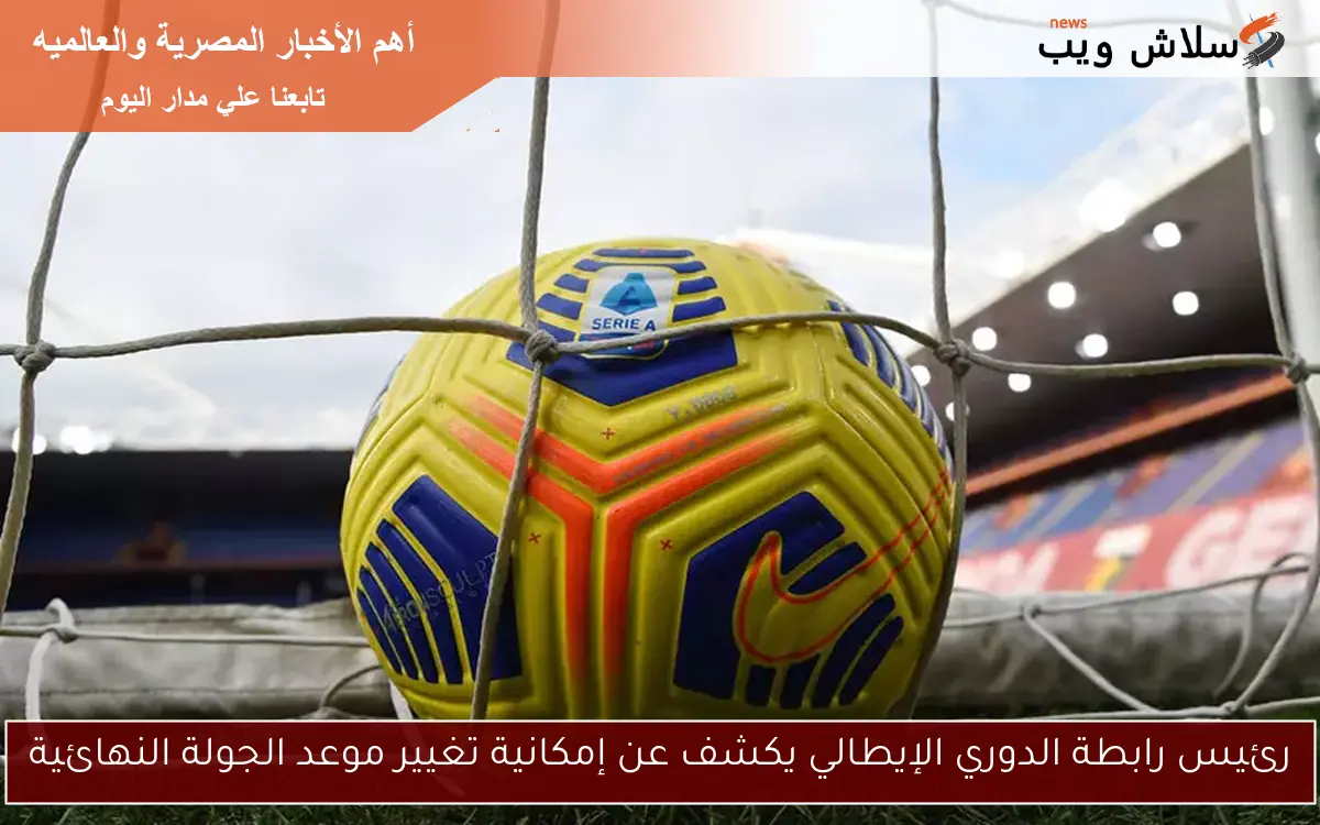 رئيس رابطة الدوري الإيطالي يوضح.. هل سيتغير توقيت الجولة النهائية؟
