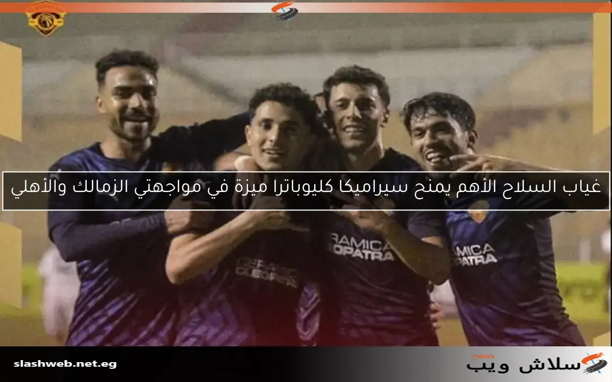 غياب السلاح الأهم يمنح سيراميكا كليوباترا ميزة في مواجهتي الزمالك والأهلي