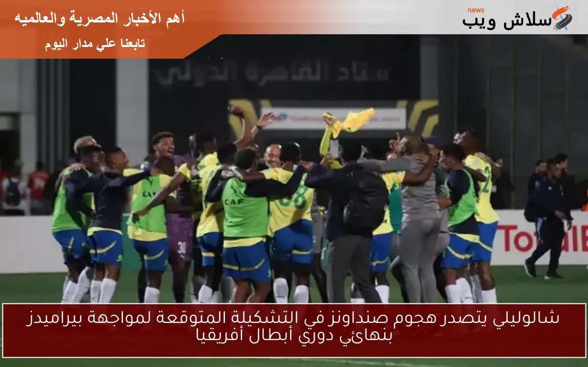 شالوليلي يتصدر هجوم صنداونز في التشكيلة المتوقعة لمواجهة بيراميدز بنهائي دوري أبطال أفريقيا