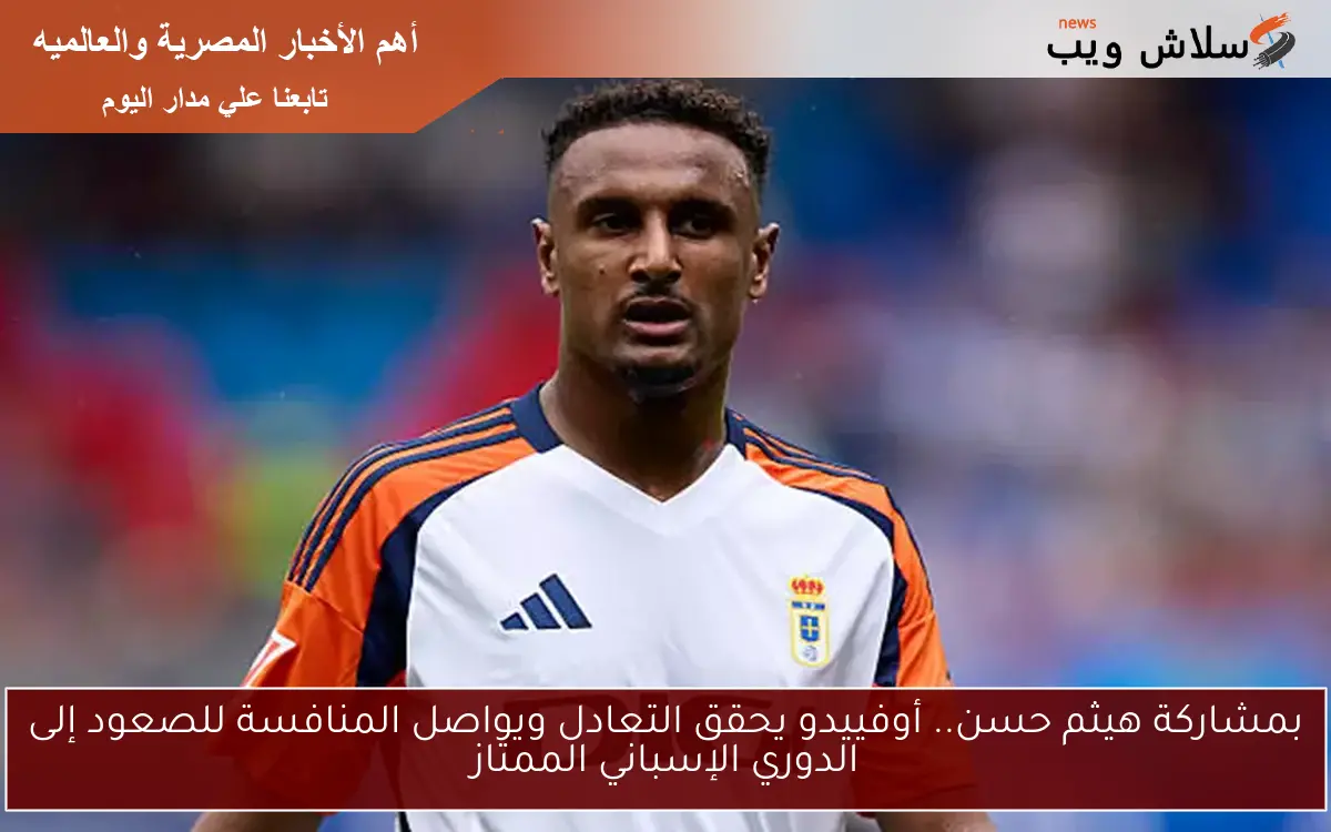 بمشاركة هيثم حسن.. أوفييدو يحقق التعادل ويواصل المنافسة للصعود إلى الدوري الإسباني الممتاز