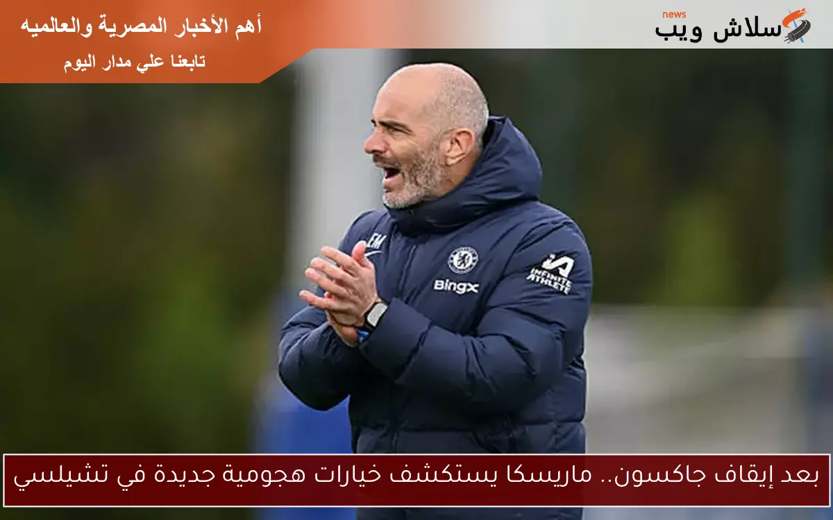 بعد إيقاف جاكسون.. ماريسكا يستكشف خيارات هجومية جديدة في تشيلسي