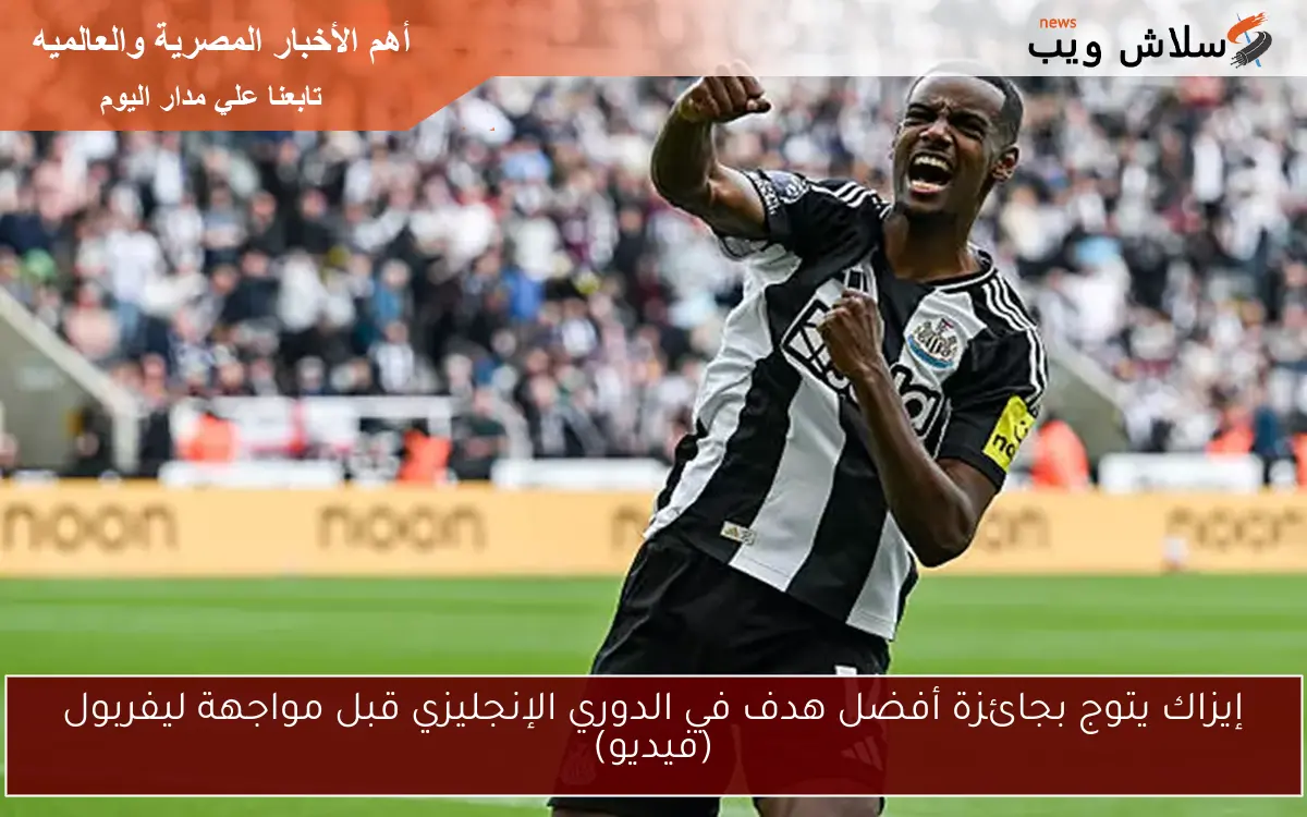إيزاك يتوج بجائزة أفضل هدف في الدوري الإنجليزي قبل مواجهة ليفربول (فيديو)