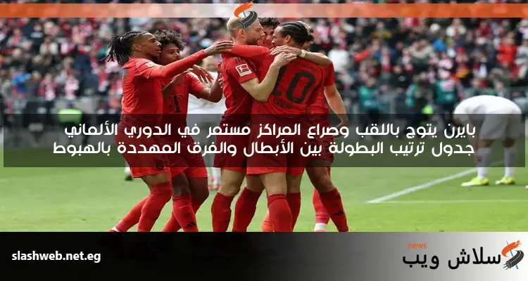 بايرن يتوج باللقب وصراع المراكز مستمر في الدوري الألماني
جدول ترتيب البطولة بين الأبطال والفرق المهددة بالهبوط