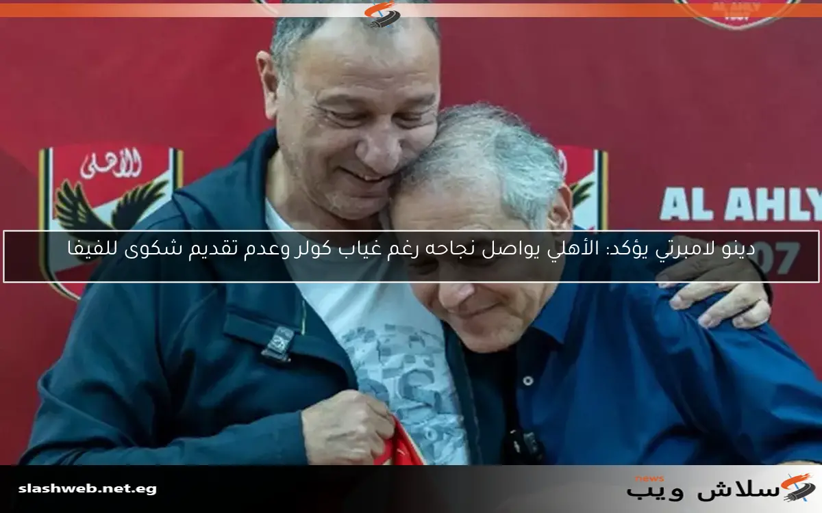 دينو لامبرتي يؤكد: الأهلي يواصل نجاحه رغم غياب كولر وعدم تقديم شكوى للفيفا