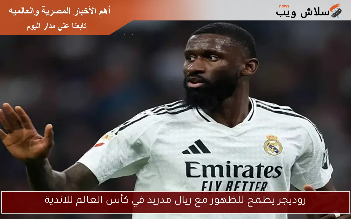 روديجر يطمح للظهور مع ريال مدريد في كأس العالم للأندية