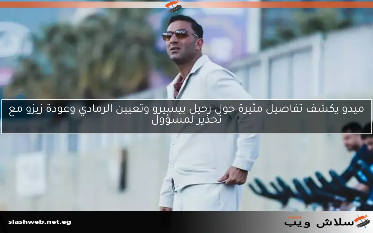 ميدو يكشف تفاصيل مثيرة حول رحيل بيسيرو وتعيين الرمادي وعودة زيزو مع تحذير لمسؤول