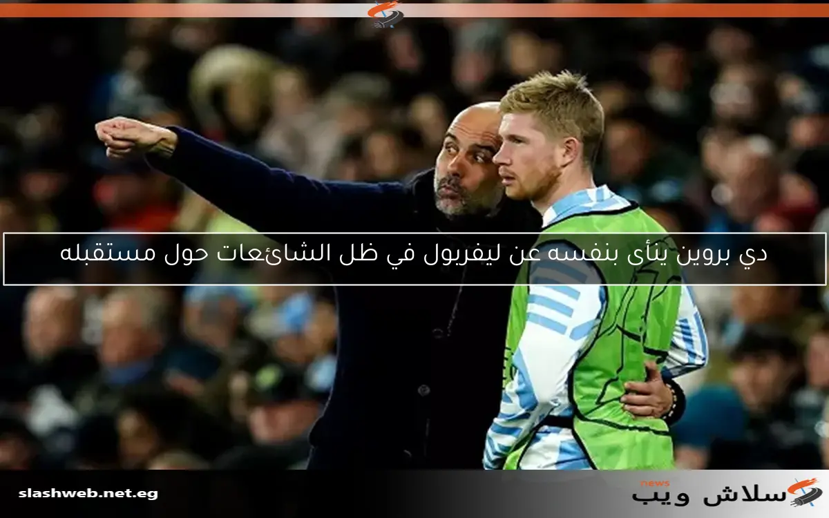 دي بروين ينأى بنفسه عن ليفربول في ظل الشائعات حول مستقبله