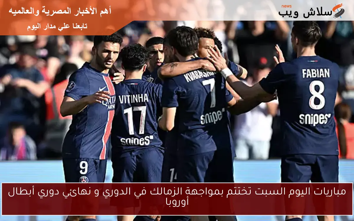 مباريات اليوم السبت تختتم بمواجهة الزمالك في الدوري و نهائي دوري أبطال أوروبا