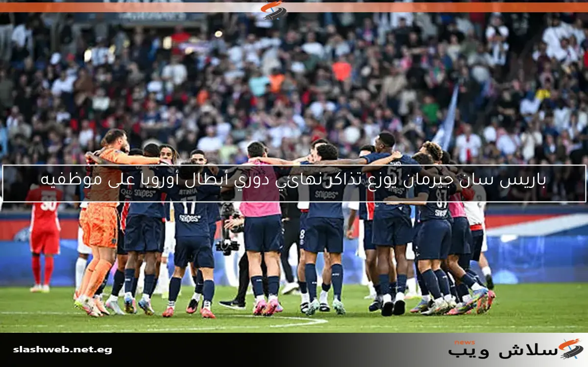 باريس سان جيرمان يوزع تذاكر نهائي دوري أبطال أوروبا على موظفيه