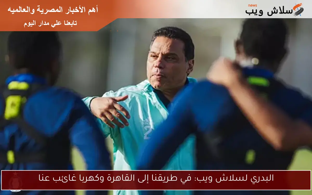 البدري لسلاش ويب: في طريقنا إلى القاهرة وكهربا غائب عنا