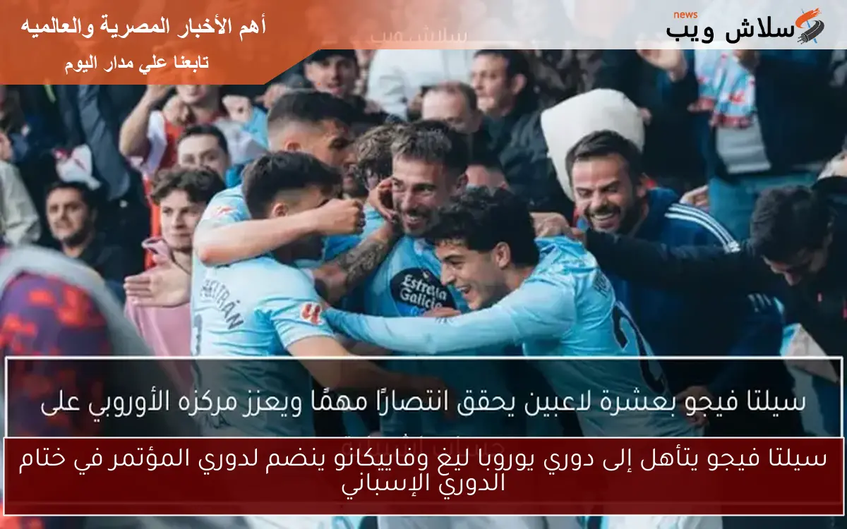 سيلتا فيجو يتأهل إلى دوري يوروبا ليغ وفاييكانو ينضم لدوري المؤتمر في ختام الدوري الإسباني