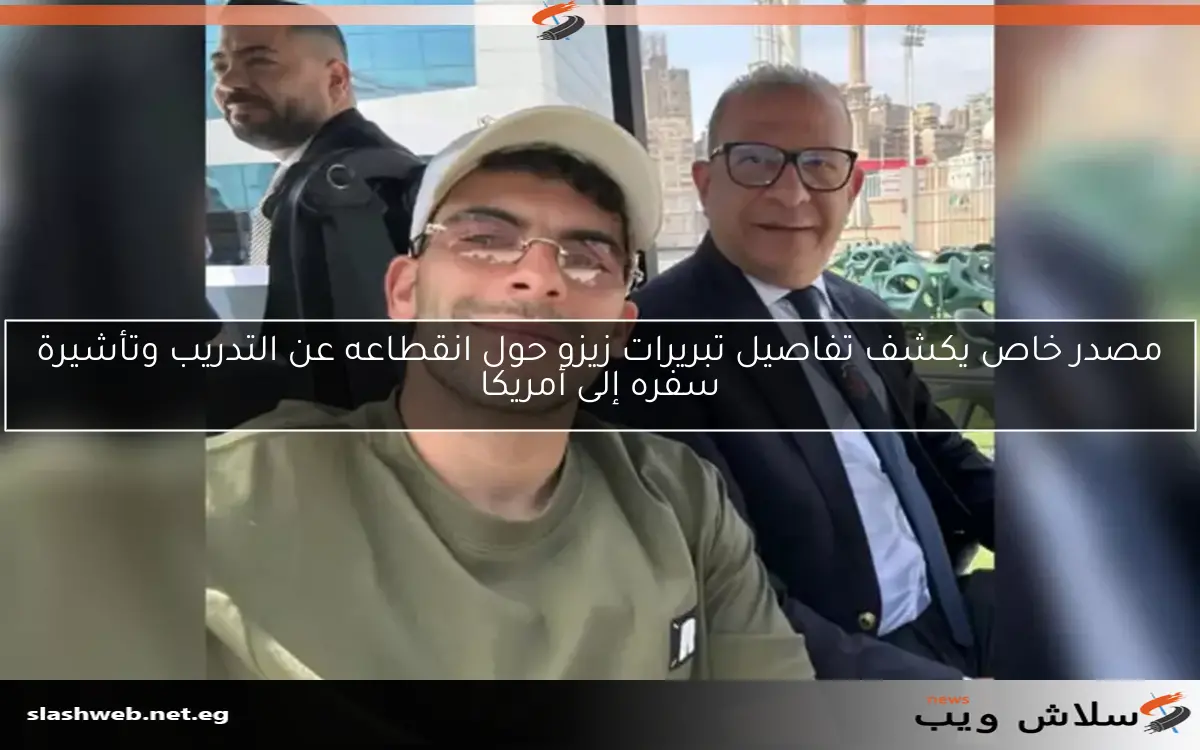 مصدر خاص يكشف تفاصيل تبريرات زيزو حول انقطاعه عن التدريب وتأشيرة سفره إلى أمريكا