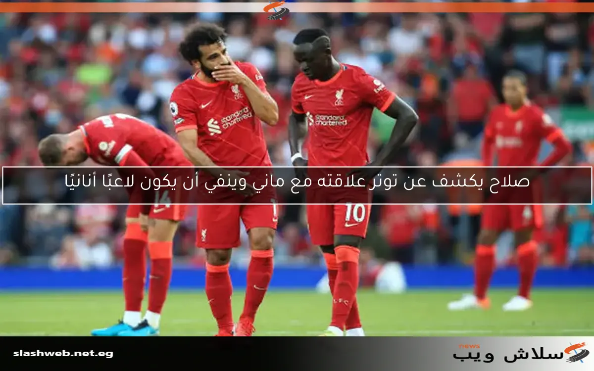 صلاح يكشف عن توتر علاقته مع ماني وينفي أن يكون لاعبًا أنانيًا