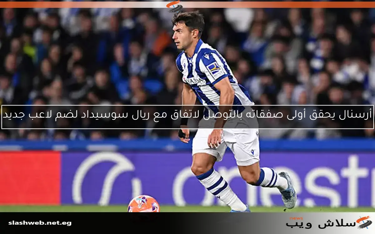 أرسنال يحقق أولى صفقاته بالتوصل لاتفاق مع ريال سوسيداد لضم لاعب جديد