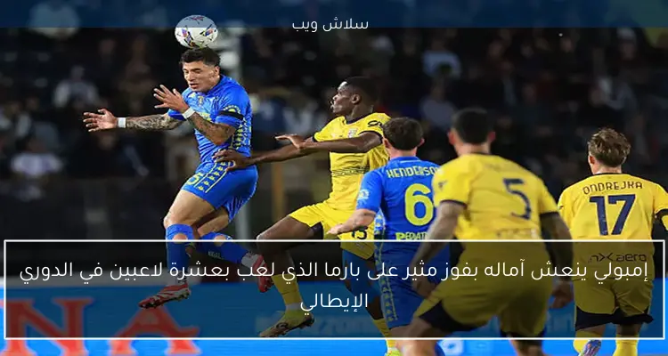 إمبولي ينعش آماله بفوز مثير على بارما الذي لعب بعشرة لاعبين في الدوري الإيطالي