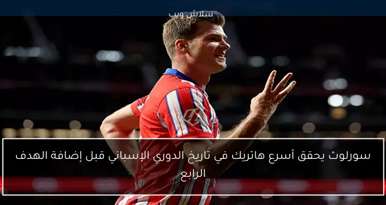 سورلوث يحقق أسرع هاتريك في تاريخ الدوري الإسباني قبل إضافة الهدف الرابع