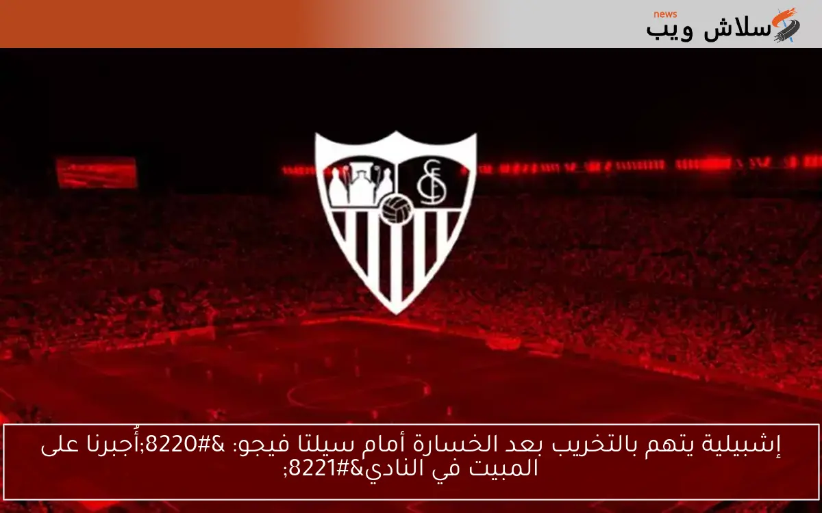 إشبيلية يتهم بالتخريب بعد الخسارة أمام سيلتا فيجو: “أُجبرنا على المبيت في النادي”