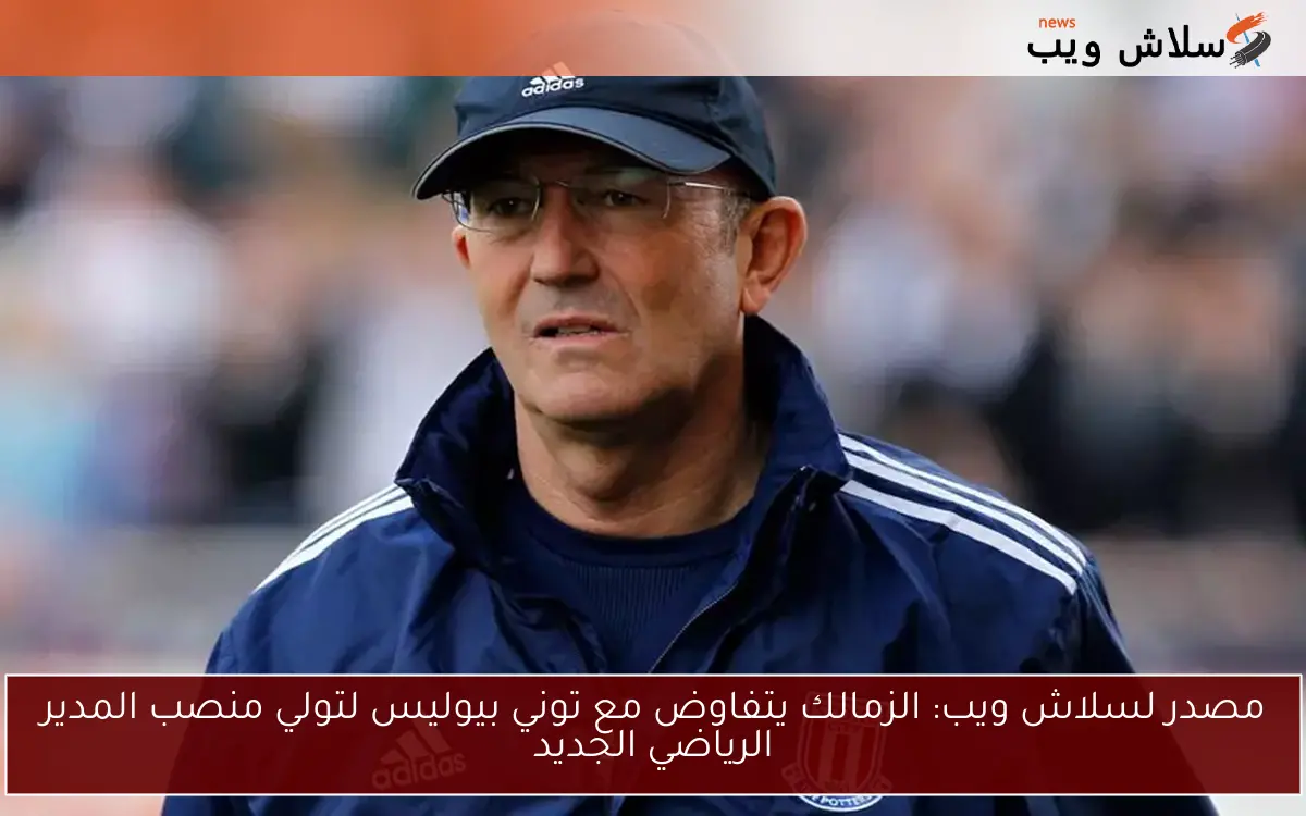 خطوة قبل التوقيع.. مصدر لسلاش ويب يكشف عن وصول توني بيوليس إلى القاهرة لتولي منصب المدير الرياضي في الزمالك