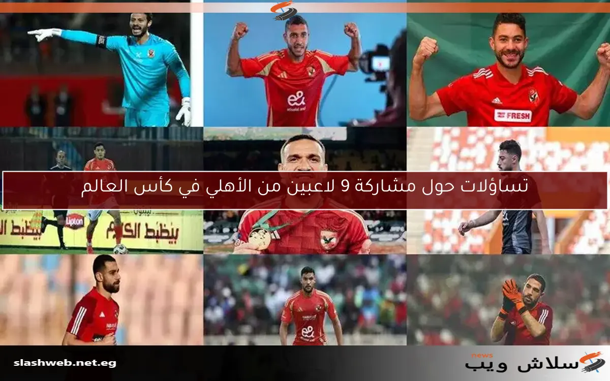 تساؤلات حول مشاركة 9 لاعبين من الأهلي في كأس العالم