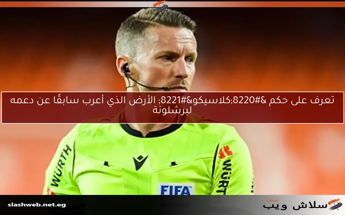 تعرف على حكم “كلاسيكو” الأرض الذي أعرب سابقًا عن دعمه لبرشلونة