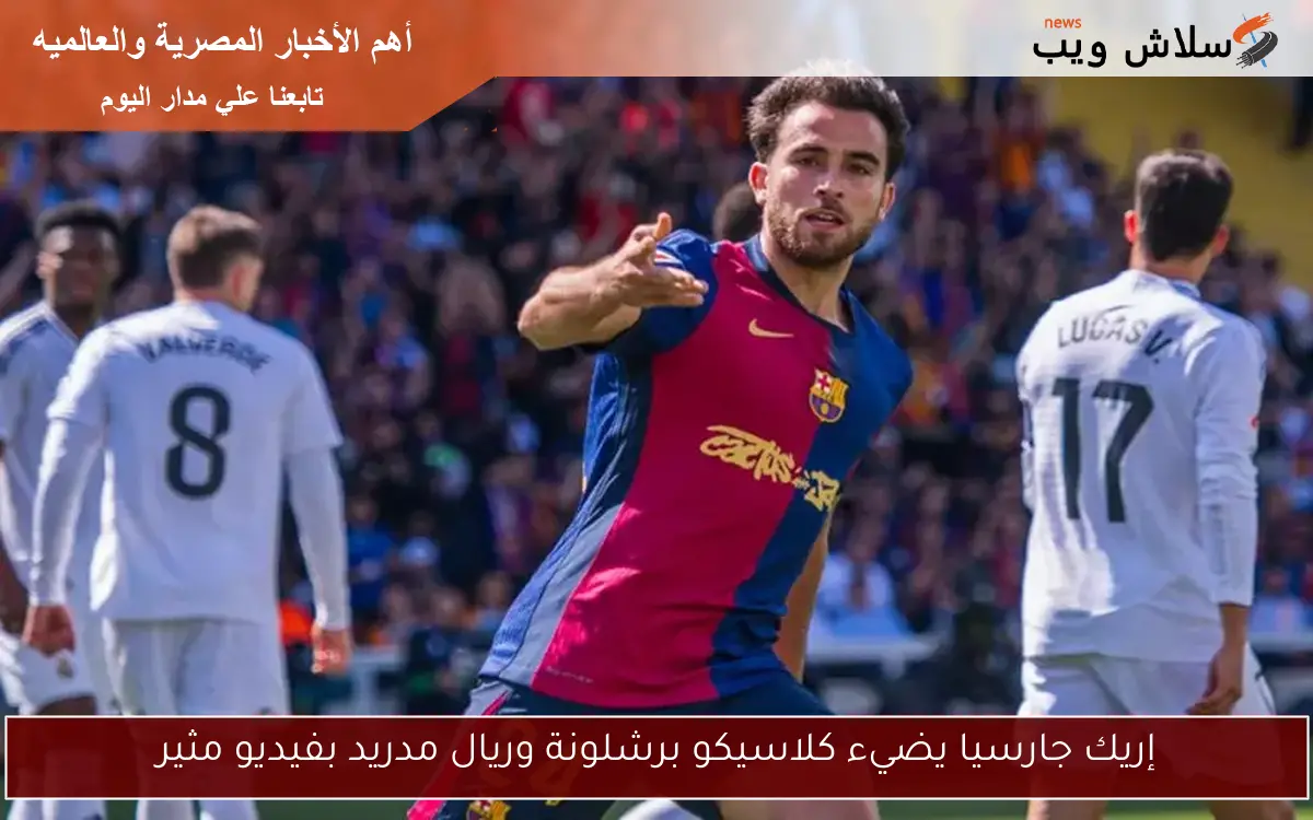إريك جارسيا يضيء كلاسيكو برشلونة وريال مدريد بفيديو مثير