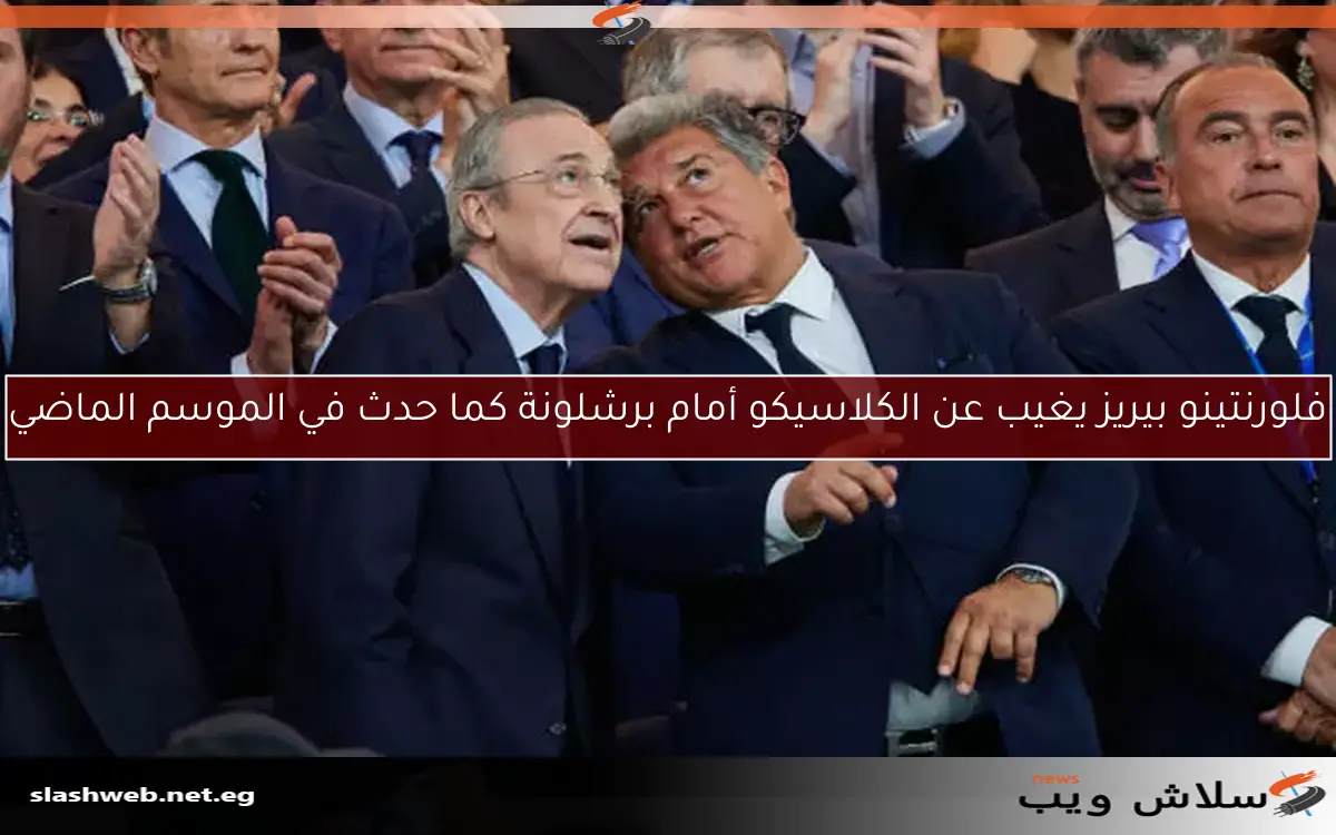 فلورنتينو بيريز يغيب عن الكلاسيكو أمام برشلونة كما حدث في الموسم الماضي