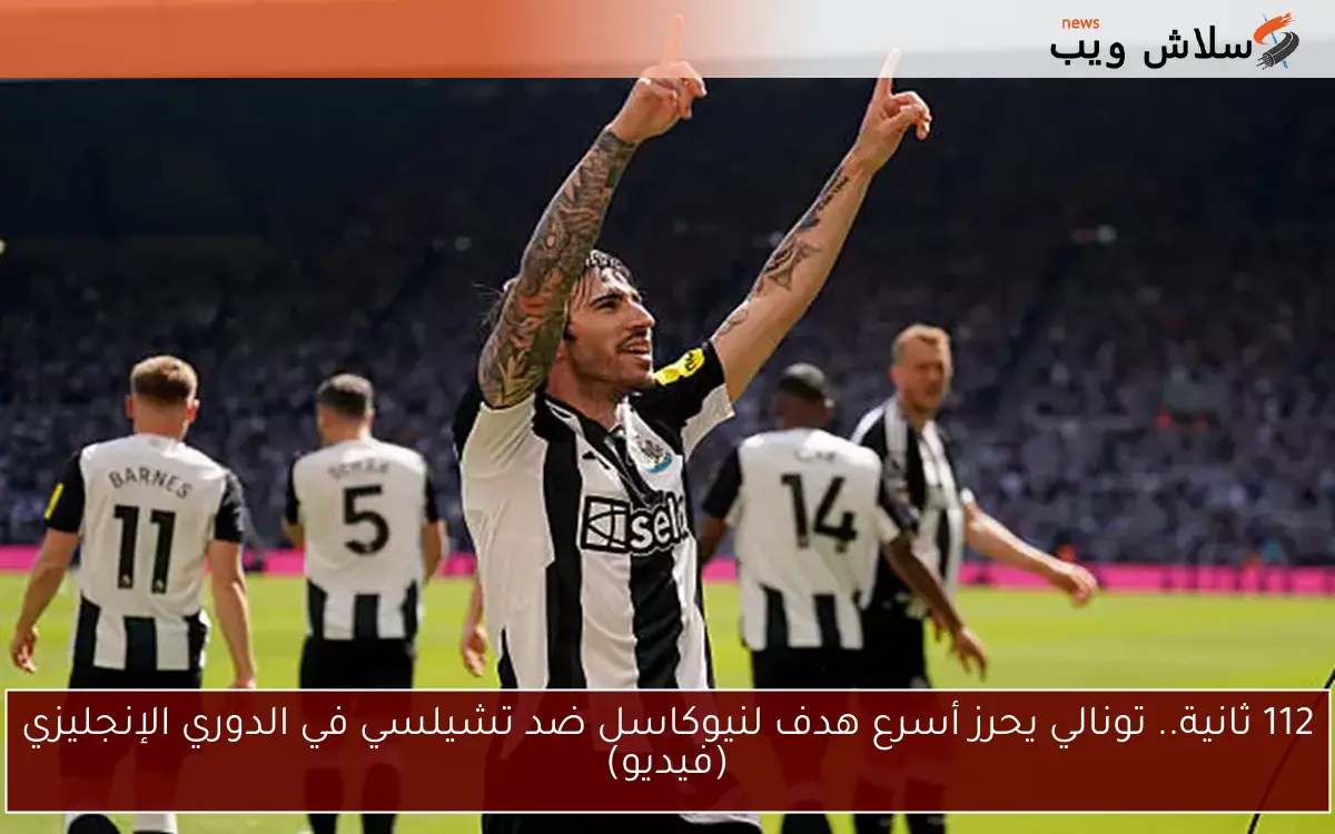 112 ثانية.. تونالي يحرز أسرع هدف لنيوكاسل ضد تشيلسي في الدوري الإنجليزي (فيديو)