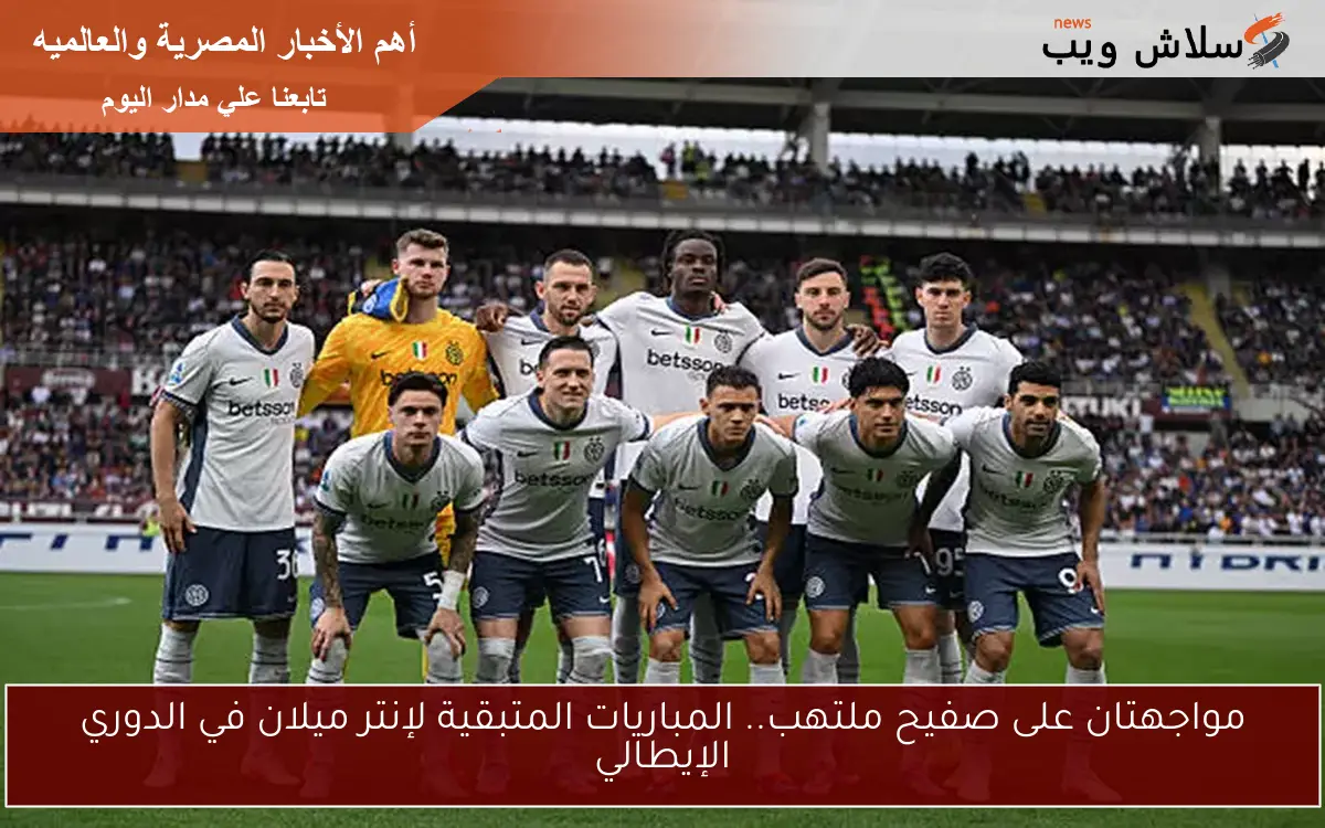 مواجهتان على صفيح ملتهب.. المباريات المتبقية لإنتر ميلان في الدوري الإيطالي
