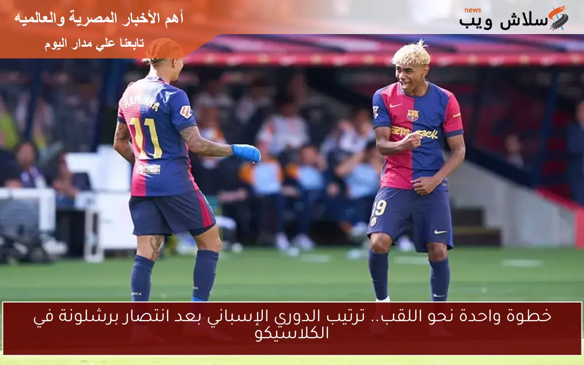 خطوة واحدة نحو اللقب.. ترتيب الدوري الإسباني بعد انتصار برشلونة في الكلاسيكو