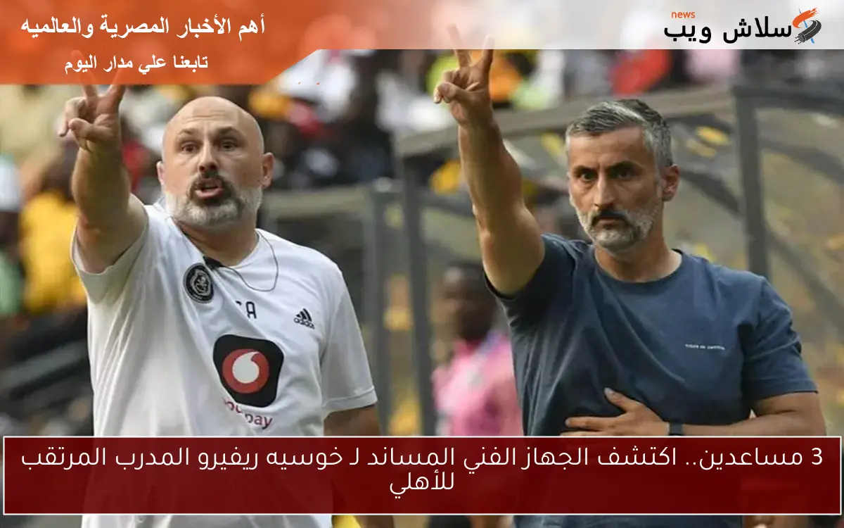 3 مساعدين.. اكتشف الجهاز الفني المساند لـ خوسيه ريفيرو المدرب المرتقب للأهلي