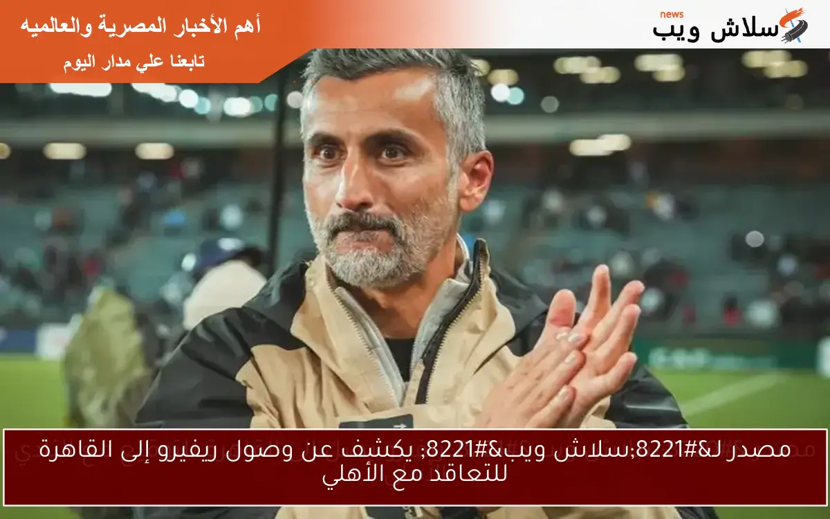 مصدر لـ”سلاش ويب” يكشف عن وصول ريفيرو إلى القاهرة للتعاقد مع الأهلي