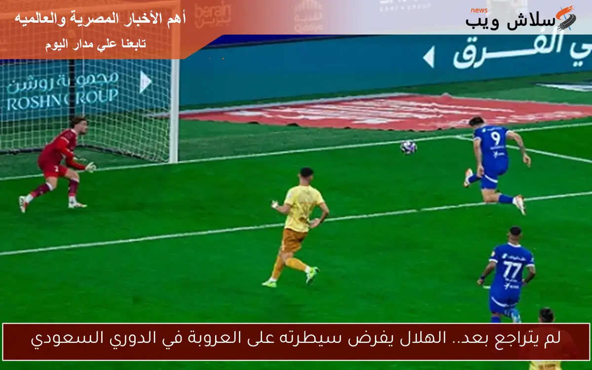 لم يتراجع بعد.. الهلال يفرض سيطرته على العروبة في الدوري السعودي