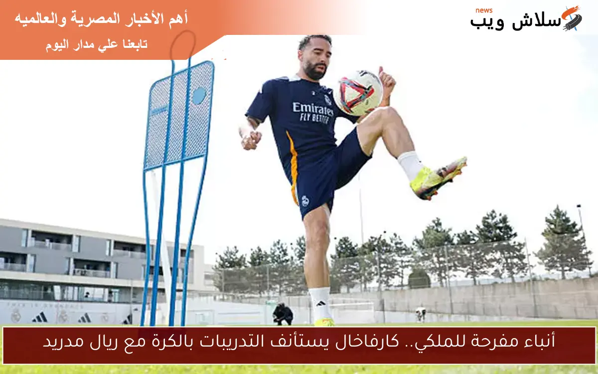 أنباء مفرحة للملكي.. كارفاخال يستأنف التدريبات بالكرة مع ريال مدريد