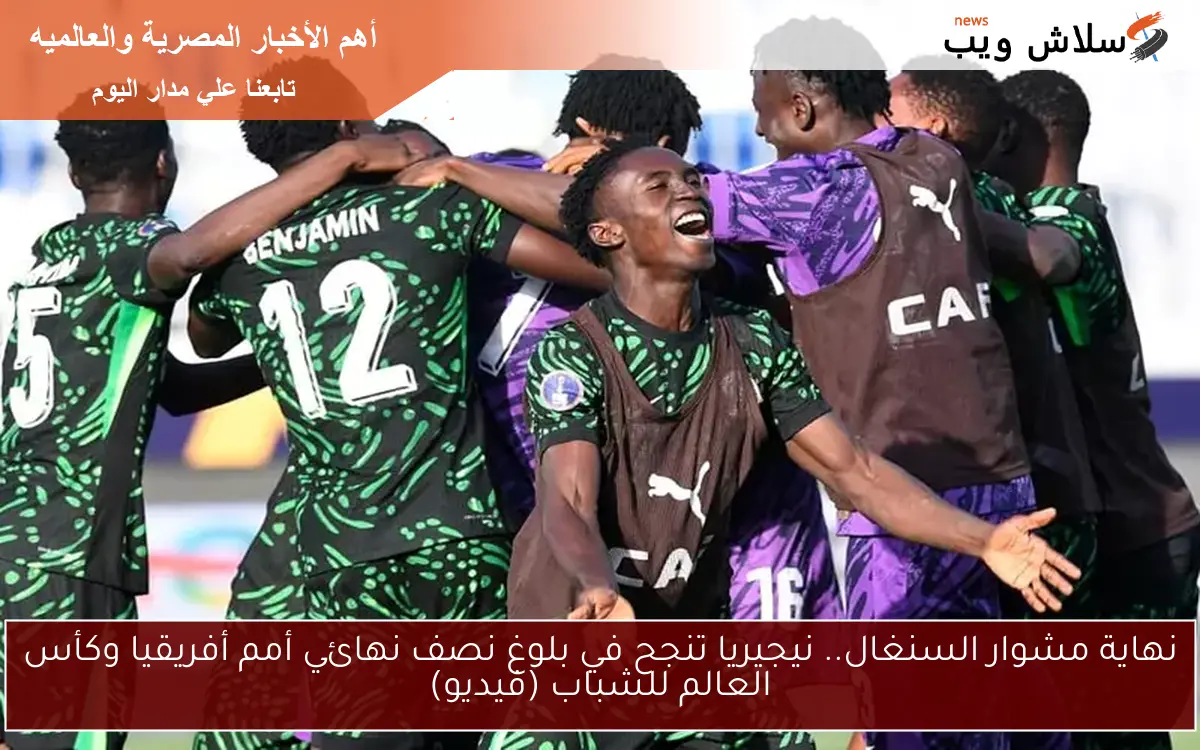 نهاية مشوار السنغال.. نيجيريا تنجح في بلوغ نصف نهائي أمم أفريقيا وكأس العالم للشباب (فيديو)
