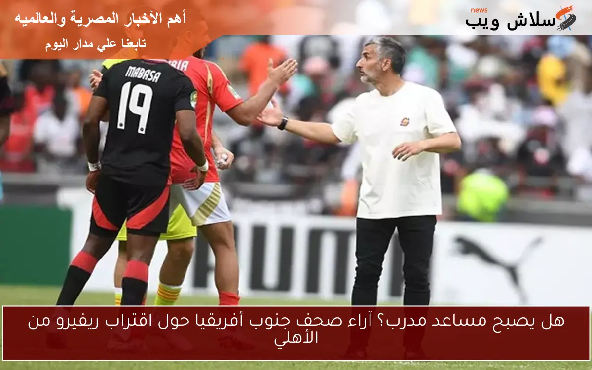 هل يصبح مساعد مدرب؟ آراء صحف جنوب أفريقيا حول اقتراب ريفيرو من الأهلي