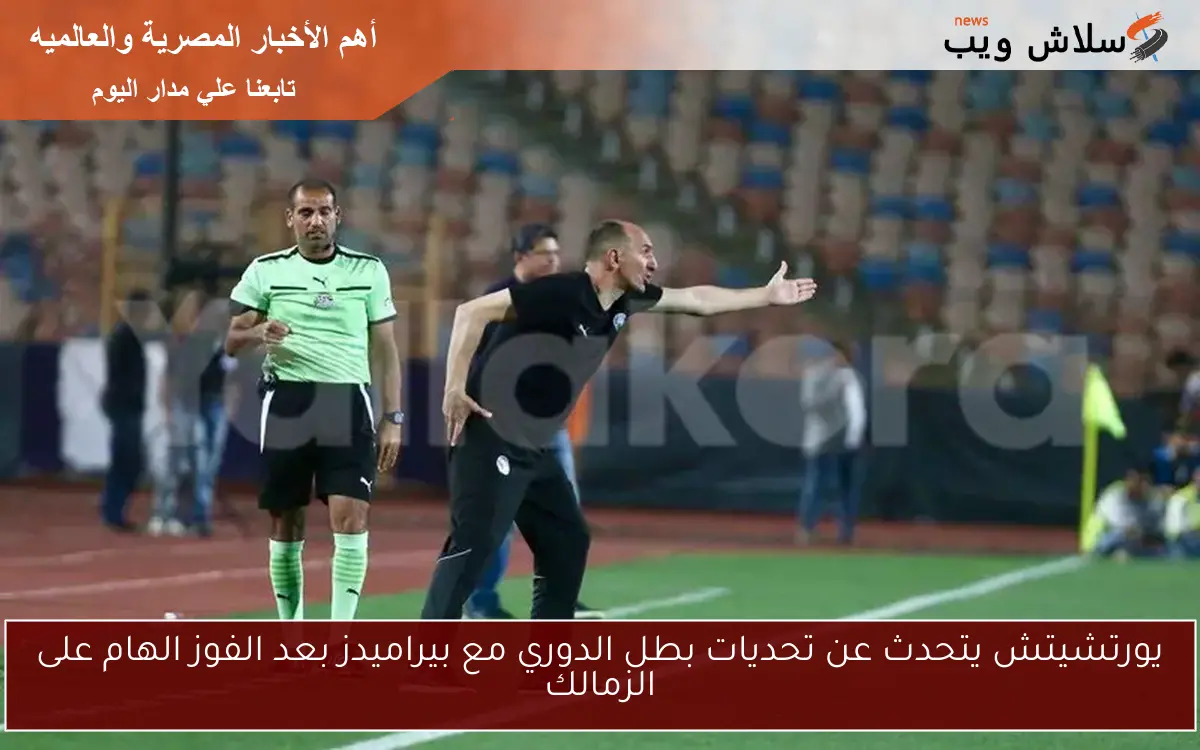 يورتشيتش يتحدث عن تحديات بطل الدوري مع بيراميدز بعد الفوز الهام على الزمالك