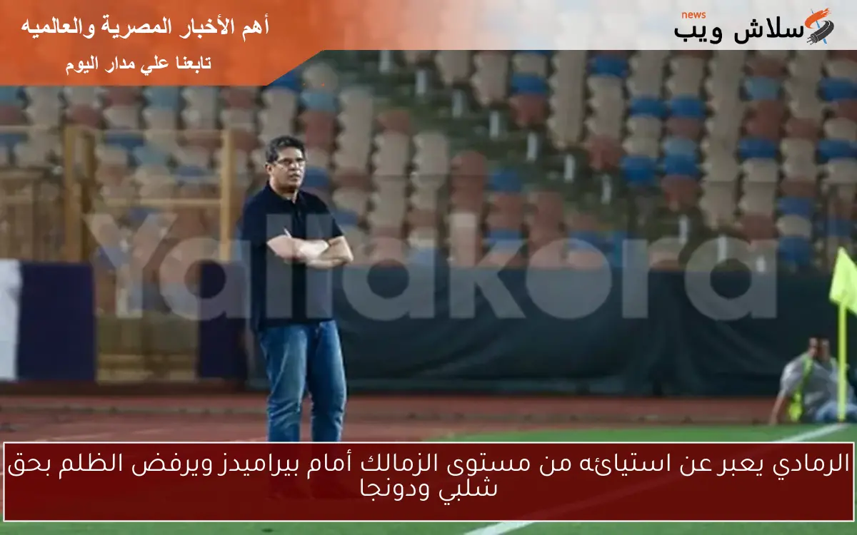 الرمادي يعبر عن استيائه من مستوى الزمالك أمام بيراميدز ويرفض الظلم بحق شلبي ودونجا