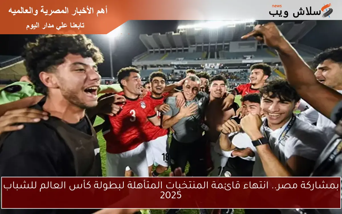 بمشاركة مصر.. انتهاء قائمة المنتخبات المتأهلة لبطولة كأس العالم للشباب 2025